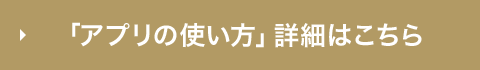 「アプリの使い方」詳細はこちら