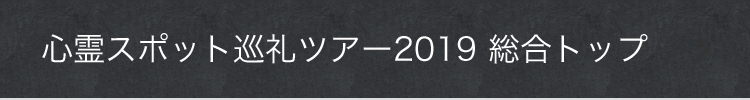 心霊スポット巡礼ツアー2019 総合トップ