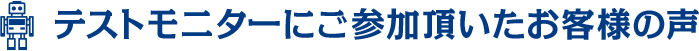 テストモニターにご参加頂いたお客様の声