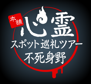 本舗 心霊スポット巡礼ツアー「不死身野」