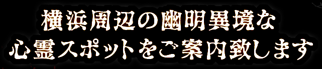 横浜周辺の幽明異境な心霊スポットをご案内致します