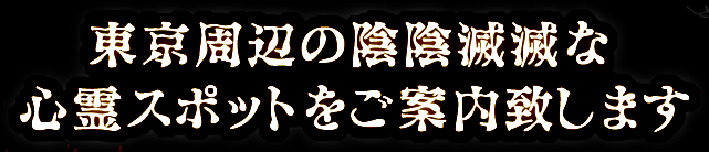 東京周辺の陰陰滅滅な心霊スポットをご案内致します