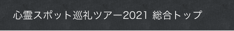 心霊スポット巡礼ツアー2021 総合トップ