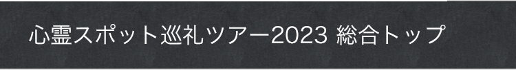 心霊スポット巡礼ツアー2023 総合トップ