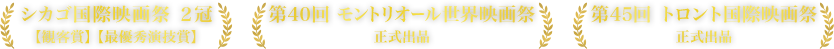 シカゴ国際映画祭 ２冠【観客賞】【最優秀演技賞】第40回 モントリオール世界映画祭 正式出品 第45回 トロント国際映画祭 正式出品