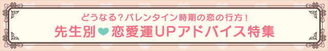 どうなるの？バレンタイン時期の恋の行方！先生別　恋愛運UPアドバイス特集