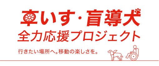 車いす・盲導犬　全力応援プロジェクト　生行きたい場所へ。移動の楽しさを。