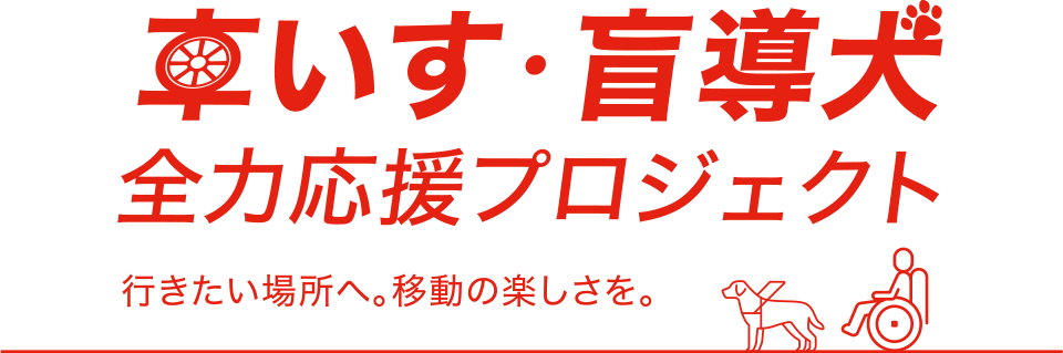 車いす・盲導犬　全力応援プロジェクト　生行きたい場所へ。移動の楽しさを。