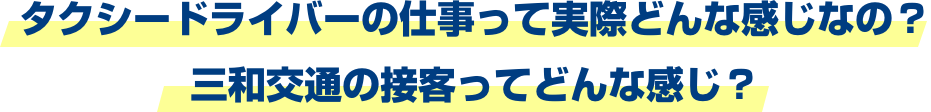 タクシードライバーの仕事って実際どんな感じなの？三和交通の接客ってどんな感じ？